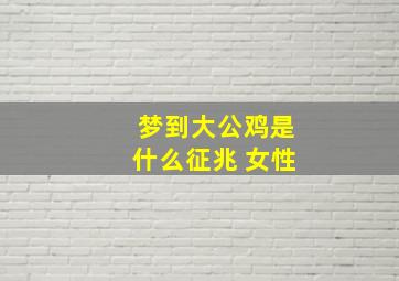 梦到大公鸡是什么征兆 女性